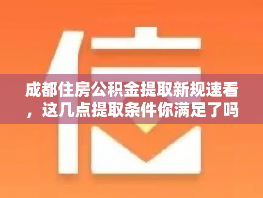 成都住房公积金提取新规速看，这几点提取条件你满足了吗