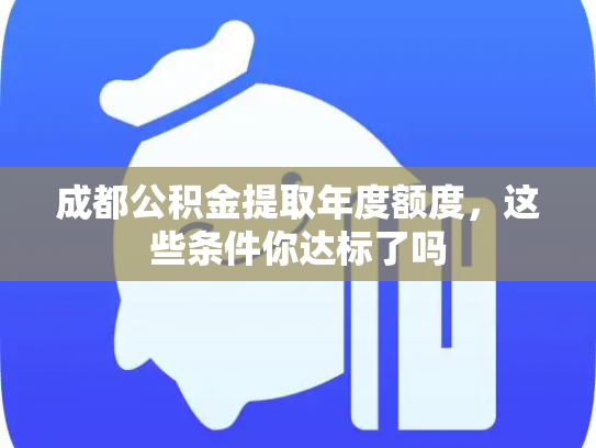 成都公积金提取年度额度，这些条件你达标了吗