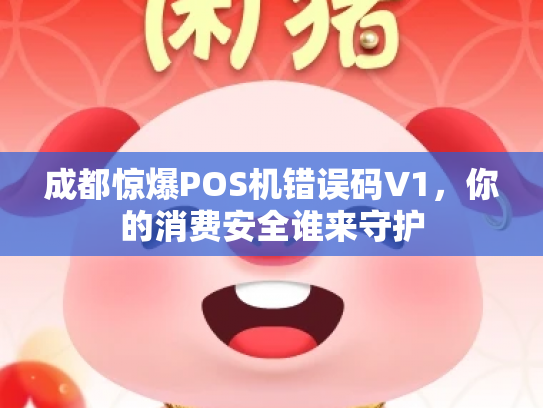 成都惊爆POS机错误码V1，你的消费安全谁来守护
