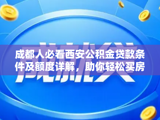 成都人必看西安公积金贷款条件及额度详解，助你轻松买房