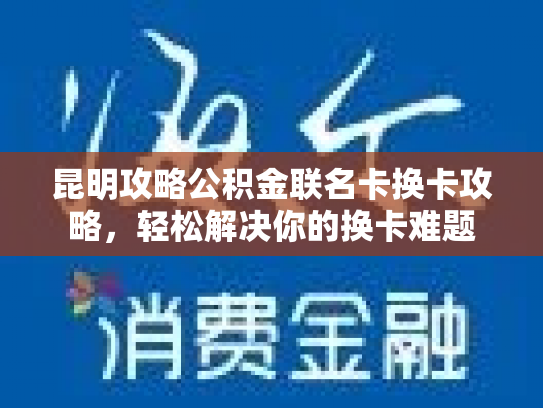 昆明攻略公积金联名卡换卡攻略，轻松解决你的换卡难题