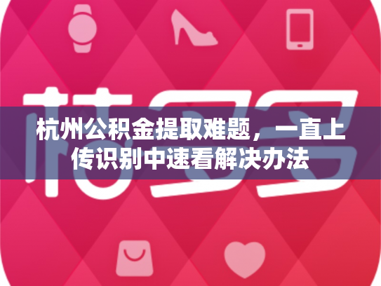 杭州公积金提取难题，一直上传识别中速看解决办法