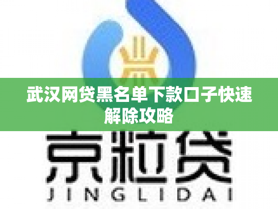武汉网贷黑名单下款口子快速解除攻略
