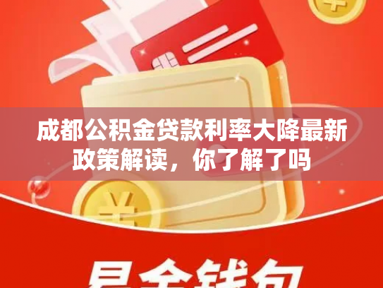 成都公积金贷款利率大降最新政策解读，你了解了吗