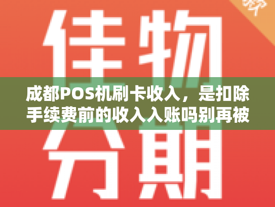 成都POS机刷卡收入，是扣除手续费前的收入入账吗别再被误导了