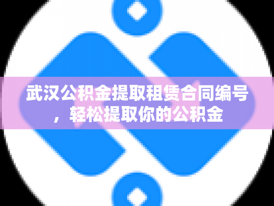 武汉公积金提取租赁合同编号，轻松提取你的公积金