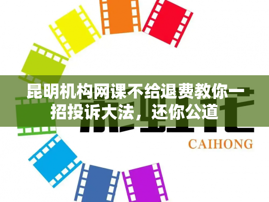 昆明机构网课不给退费教你一招投诉大法，还你公道