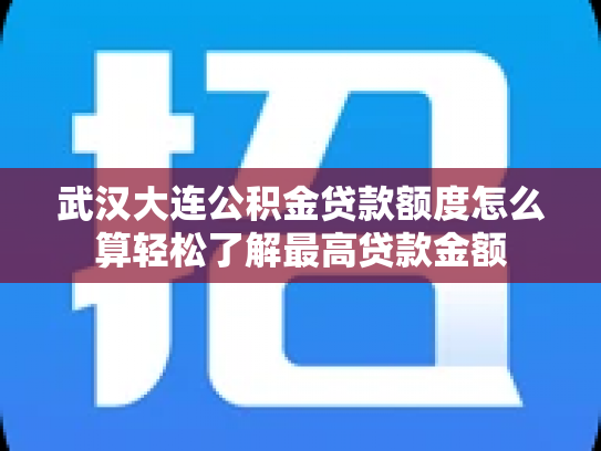 武汉大连公积金贷款额度怎么算轻松了解最高贷款金额