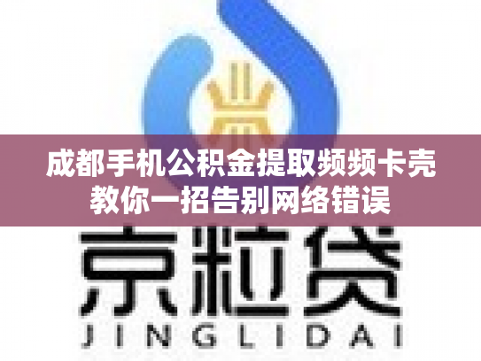 成都手机公积金提取频频卡壳教你一招告别网络错误