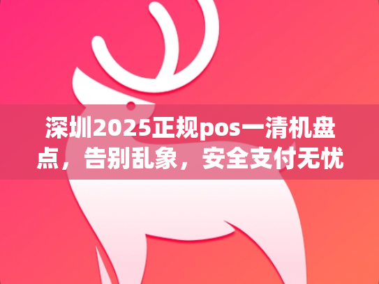 深圳2025正规pos一清机盘点，告别乱象，安全支付无忧