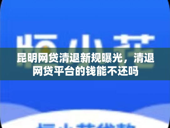 昆明网贷清退新规曝光，清退网贷平台的钱能不还吗