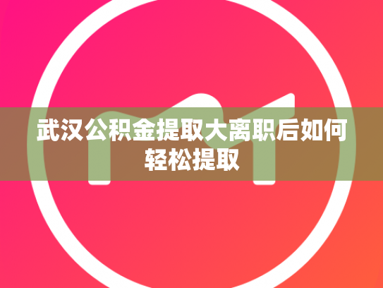 武汉公积金提取大离职后如何轻松提取