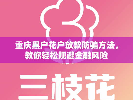 重庆黑户花户放款防骗方法，教你轻松规避金融风险
