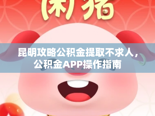 昆明攻略公积金提取不求人，公积金APP操作指南