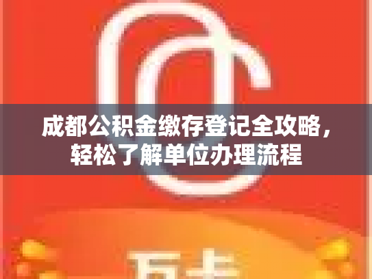 成都公积金缴存登记全攻略，轻松了解单位办理流程