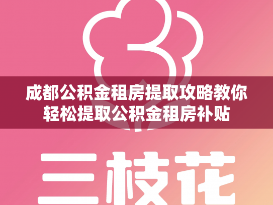 成都公积金租房提取攻略教你轻松提取公积金租房补贴