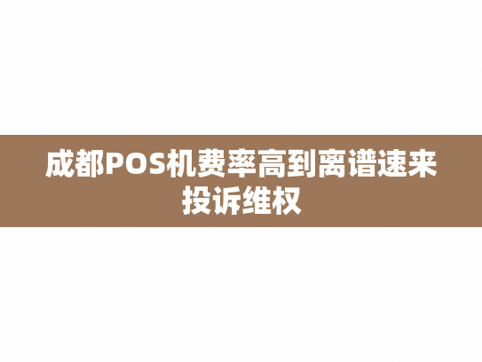 成都POS机费率高到离谱速来投诉维权