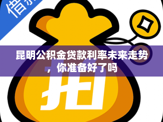 昆明公积金贷款利率未来走势，你准备好了吗