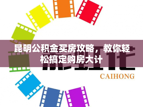 昆明公积金买房攻略，教你轻松搞定购房大计