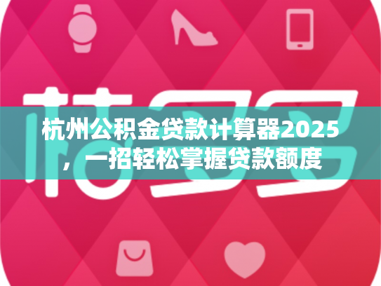 杭州公积金贷款计算器2025，一招轻松掌握贷款额度