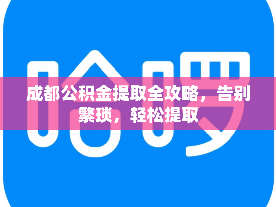 成都公积金提取全攻略，告别繁琐，轻松提取