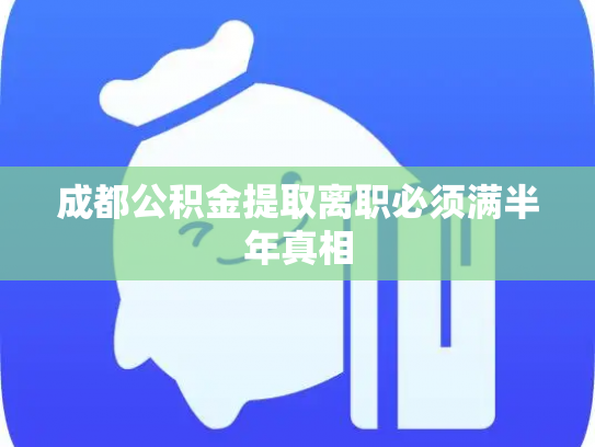 成都公积金提取离职必须满半年真相