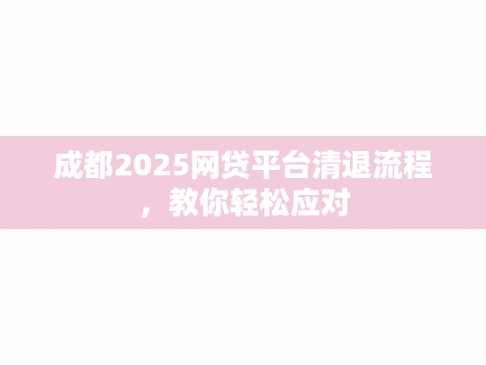 成都2025网贷平台清退流程，教你轻松应对