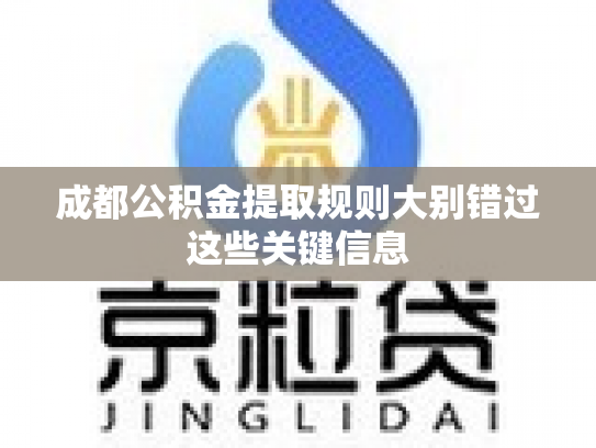 成都公积金提取规则大别错过这些关键信息