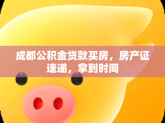 成都公积金贷款买房，房产证速递，拿到时间