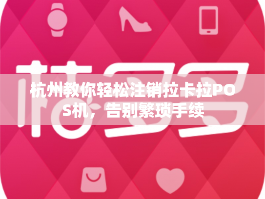 杭州教你轻松注销拉卡拉POS机，告别繁琐手续
