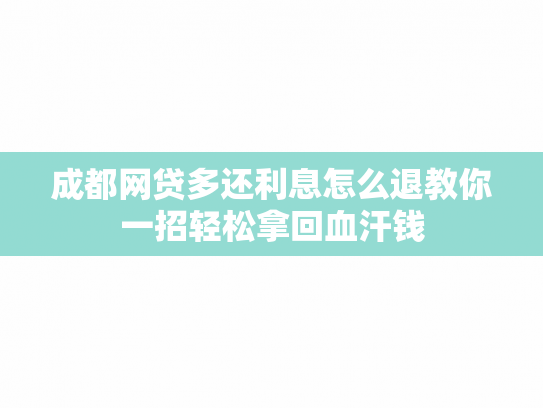 成都网贷多还利息怎么退教你一招轻松拿回血汗钱