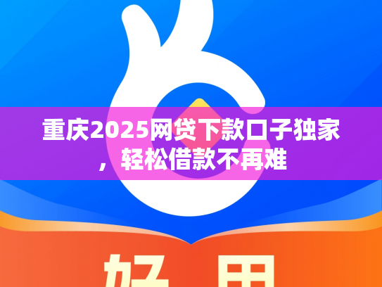 重庆2025网贷下款口子独家，轻松借款不再难