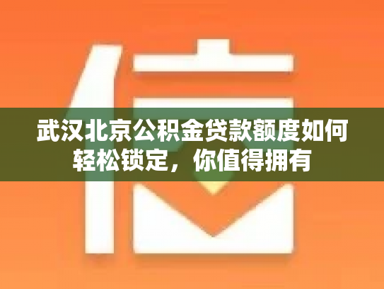 武汉北京公积金贷款额度如何轻松锁定，你值得拥有