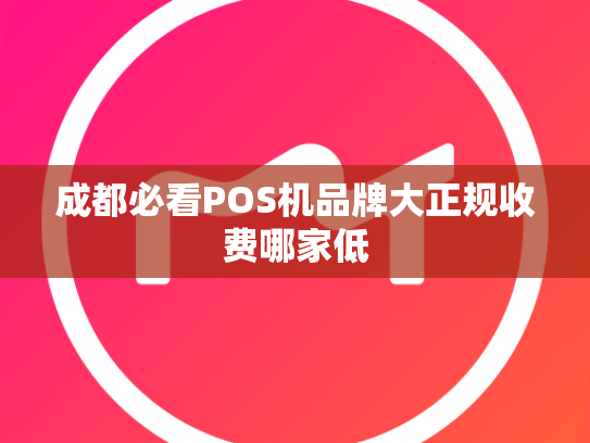 成都必看POS机品牌大正规收费哪家低