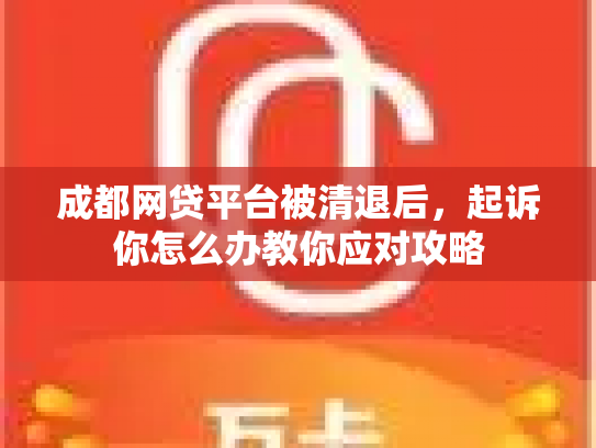 成都网贷平台被清退后，起诉你怎么办教你应对攻略