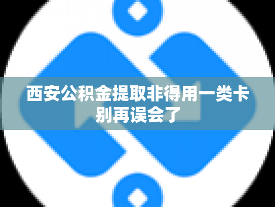 西安公积金提取非得用一类卡别再误会了