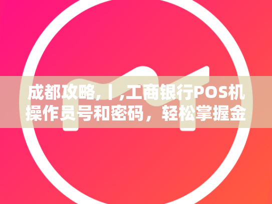 成都攻略,丨,工商银行POS机操作员号和密码，轻松掌握金融交易安全
