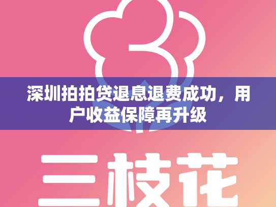 深圳拍拍贷退息退费成功，用户收益保障再升级
