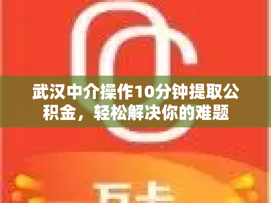 武汉中介操作10分钟提取公积金，轻松解决你的难题