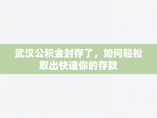 武汉公积金封存了，如何轻松取出快速你的存款