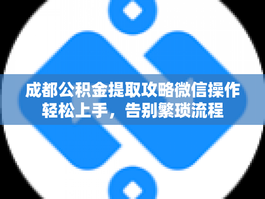 成都公积金提取攻略微信操作轻松上手，告别繁琐流程