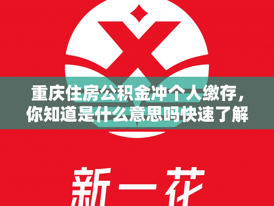 重庆住房公积金冲个人缴存，你知道是什么意思吗快速了解你的公积金权益