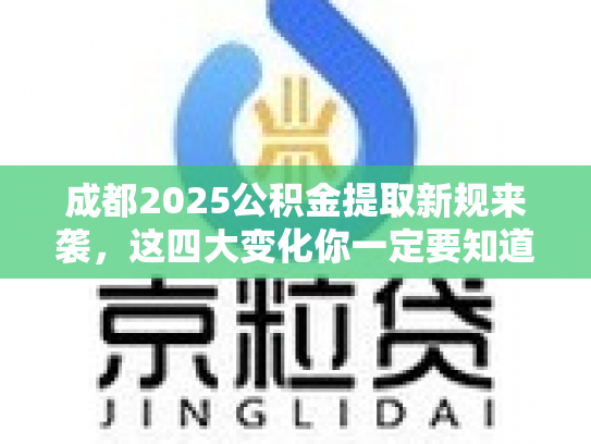 成都2025公积金提取新规来袭，这四大变化你一定要知道