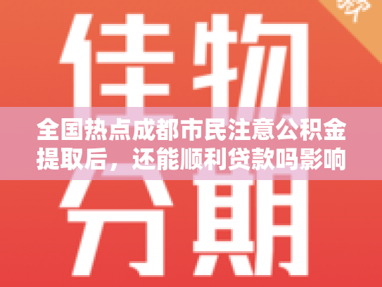全国热点成都市民注意公积金提取后，还能顺利贷款吗影响因素
