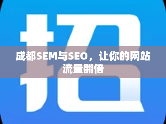 成都SEM与SEO，让你的网站流量翻倍
