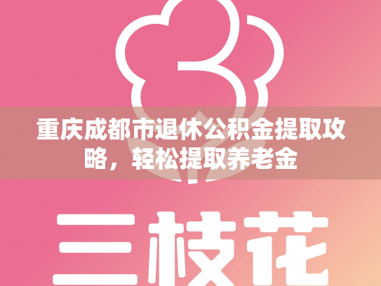 重庆成都市退休公积金提取攻略，轻松提取养老金