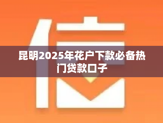 昆明2025年花户下款必备热门贷款口子