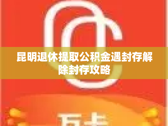 昆明退休提取公积金遇封存解除封存攻略