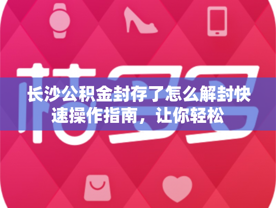 长沙公积金封存了怎么解封快速操作指南，让你轻松
