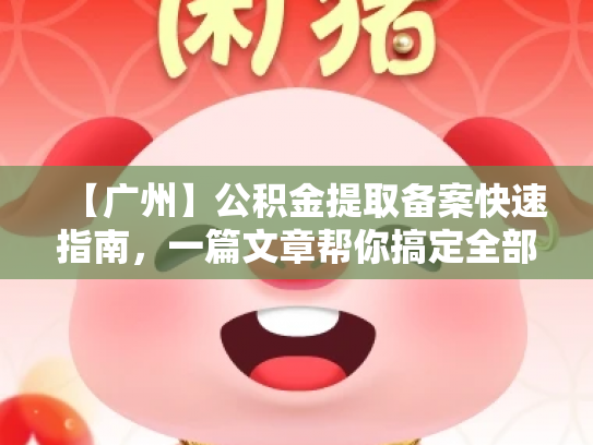 【广州】公积金提取备案快速指南，一篇文章帮你搞定全部流程